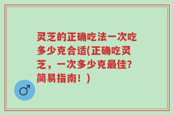 灵芝的正确吃法一次吃多少克合适(正确吃灵芝,一次多少克最佳?简易指南!)-第1张图片-超越 灵芝的正确吃法一次吃多少克合适(正确吃灵芝,一次多少克最佳?简易指南!)-第1张图片-超越