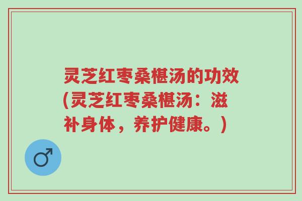 灵芝红枣桑椹汤的功效(灵芝红枣桑椹汤:滋补身体,养护健康。)-第1张图片-超越 灵芝红枣桑椹汤的功效(灵芝红枣桑椹汤:滋补身体,养护健康。)-第1张图片-超越