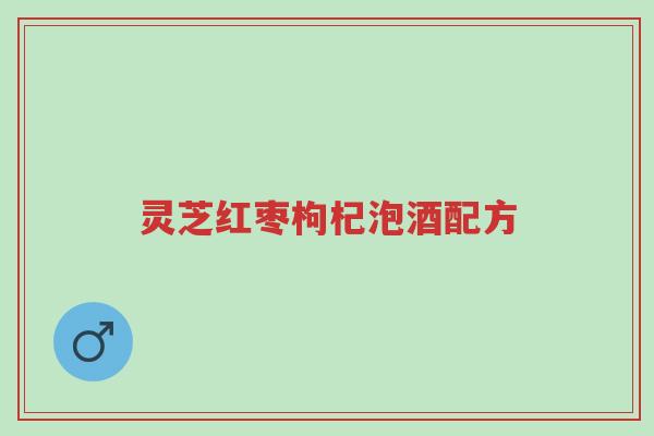 灵芝红枣枸杞泡酒配方-第1张图片-超越 灵芝红枣枸杞泡酒配方-第1张图片-超越