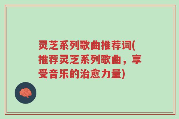 灵芝系列歌曲推荐词(推荐灵芝系列歌曲,享受音乐的治愈力量)-第1张图片-超越 灵芝系列歌曲推荐词(推荐灵芝系列歌曲,享受音乐的治愈力量)-第1张图片-超越
