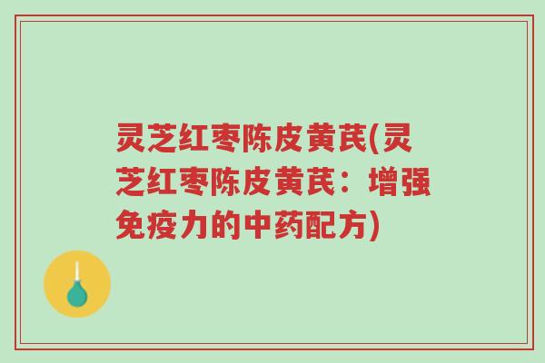 灵芝红枣陈皮黄芪(灵芝红枣陈皮黄芪:增强免疫力的中药配方)-第1张图片-超越 灵芝红枣陈皮黄芪(灵芝红枣陈皮黄芪:增强免疫力的中药配方)-第1张图片-超越
