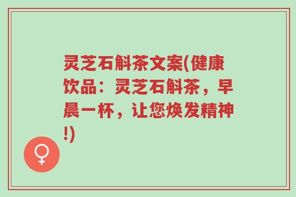 灵芝石斛茶文案(健康饮品:灵芝石斛茶,早晨一杯,让您焕发精神!)-第1张图片-超越 灵芝石斛茶文案(健康饮品:灵芝石斛茶,早晨一杯,让您焕发精神!)-第1张图片-超越