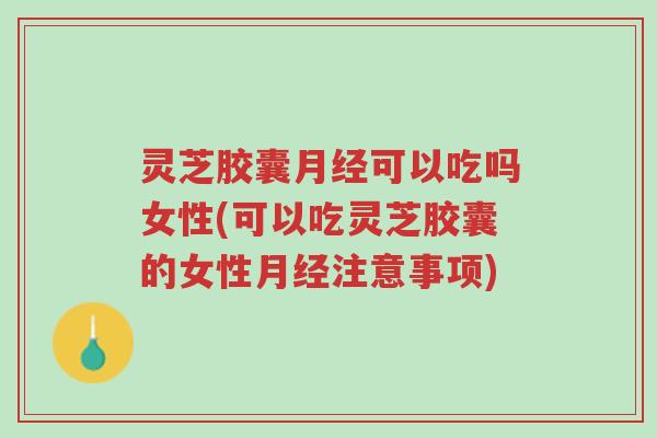 灵芝胶囊月经可以吃吗女性(可以吃灵芝胶囊的女性月经注意事项)-第1张图片-超越 灵芝胶囊月经可以吃吗女性(可以吃灵芝胶囊的女性月经注意事项)-第1张图片-超越