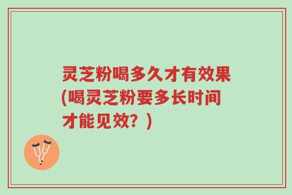灵芝粉喝多久才有效果(喝灵芝粉要多长时间才能见效?)-第1张图片-超越 灵芝粉喝多久才有效果(喝灵芝粉要多长时间才能见效?)-第1张图片-超越