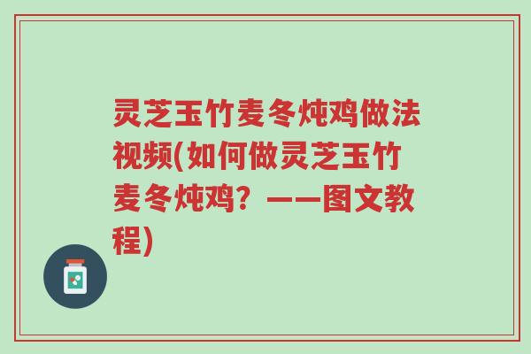 灵芝玉竹麦冬炖鸡做法视频(如何做灵芝玉竹麦冬炖鸡?——图文教程)-第1张图片-超越 灵芝玉竹麦冬炖鸡做法视频(如何做灵芝玉竹麦冬炖鸡?——图文教程)-第1张图片-超越