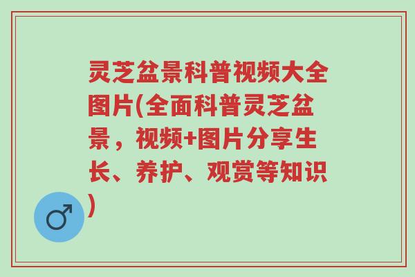 灵芝盆景科普视频大全图片(全面科普灵芝盆景，视频+图片分享生长、养护、观赏等知识)-第1张图片-超越