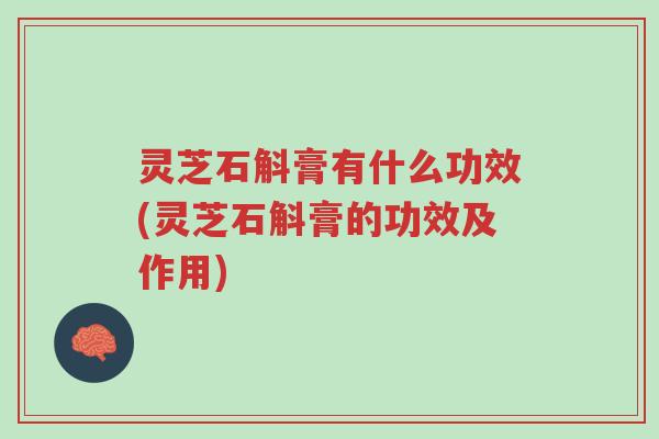 灵芝石斛膏有什么功效(灵芝石斛膏的功效及作用)-第1张图片-超越 灵芝石斛膏有什么功效(灵芝石斛膏的功效及作用)-第1张图片-超越