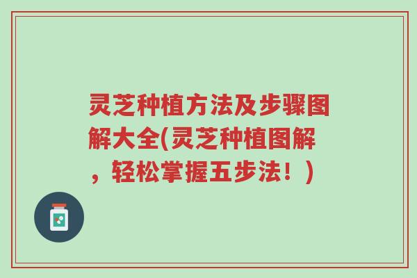 灵芝种植方法及步骤图解大全(灵芝种植图解，轻松掌握五步法！)-第1张图片-超越