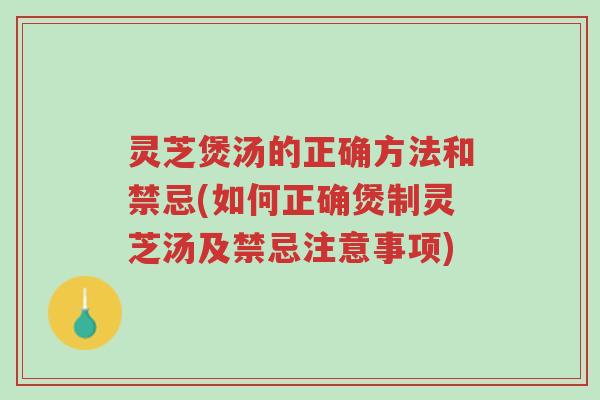 灵芝煲汤的正确方法和禁忌(如何正确煲制灵芝汤及禁忌注意事项)-第1张图片-超越