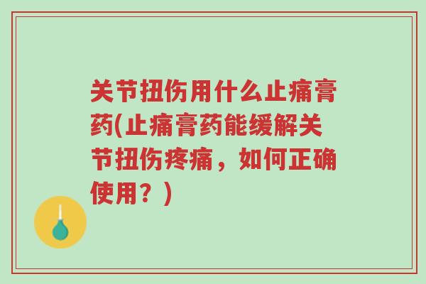 关节扭伤用什么止痛膏药(止痛膏药能缓解关节扭伤疼痛,如何正确使用?)-第1张图片-超越 关节扭伤用什么止痛膏药(止痛膏药能缓解关节扭伤疼痛,如何正确使用?)-第1张图片-超越