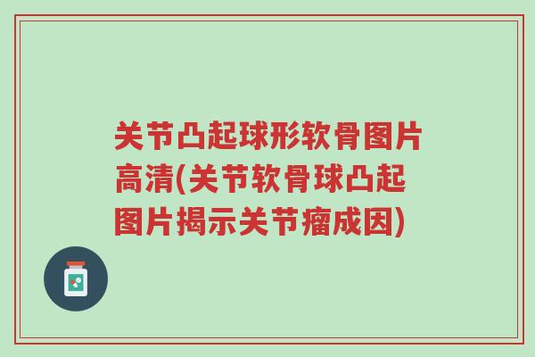 关节凸起球形软骨图片高清(关节软骨球凸起图片揭示关节瘤成因)-第1张图片-超越