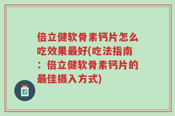 倍立健软骨素钙片怎么吃效果最好(吃法指南:倍立健软骨素钙片的最佳摄入方式)-第1张图片-超越 倍立健软骨素钙片怎么吃效果最好(吃法指南:倍立健软骨素钙片的最佳摄入方式)-第1张图片-超越