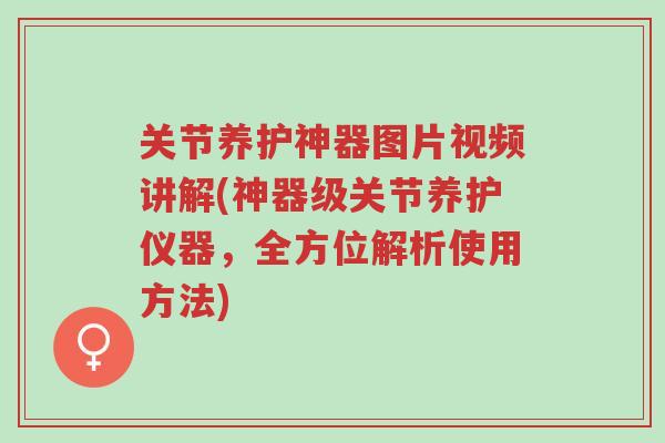 关节养护神器图片视频讲解(神器级关节养护仪器,全方位解析使用方法)-第1张图片-超越 关节养护神器图片视频讲解(神器级关节养护仪器,全方位解析使用方法)-第1张图片-超越
