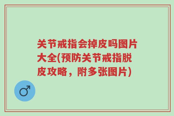关节戒指会掉皮吗图片大全(预防关节戒指脱皮攻略,附多张图片)-第1张图片-超越 关节戒指会掉皮吗图片大全(预防关节戒指脱皮攻略,附多张图片)-第1张图片-超越