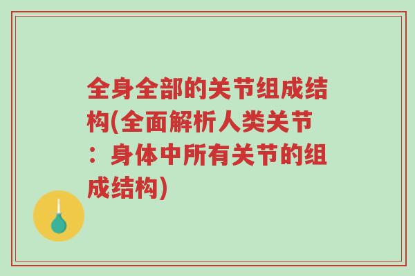 全身全部的关节组成结构(全面解析人类关节:身体中所有关节的组成结构)-第1张图片-超越 全身全部的关节组成结构(全面解析人类关节:身体中所有关节的组成结构)-第1张图片-超越