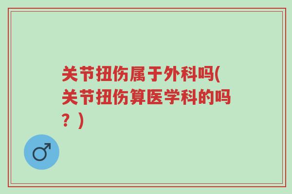关节扭伤属于外科吗(关节扭伤算医学科的吗?)-第1张图片-超越 关节扭伤属于外科吗(关节扭伤算医学科的吗?)-第1张图片-超越
