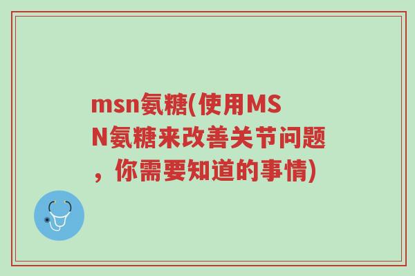msn氨糖(使用MSN氨糖来改善关节问题,你需要知道的事情)-第1张图片-超越 msn氨糖(使用MSN氨糖来改善关节问题,你需要知道的事情)-第1张图片-超越
