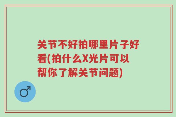 关节不好拍哪里片子好看(拍什么X光片可以帮你了解关节问题)-第1张图片-超越 关节不好拍哪里片子好看(拍什么X光片可以帮你了解关节问题)-第1张图片-超越