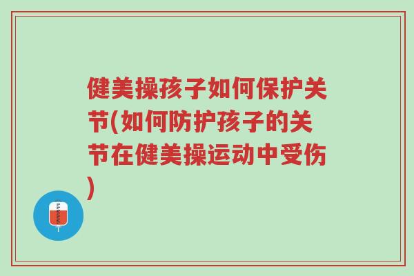 健美操孩子如何保护关节(如何防护孩子的关节在健美操运动中受伤)-第1张图片-超越 健美操孩子如何保护关节(如何防护孩子的关节在健美操运动中受伤)-第1张图片-超越