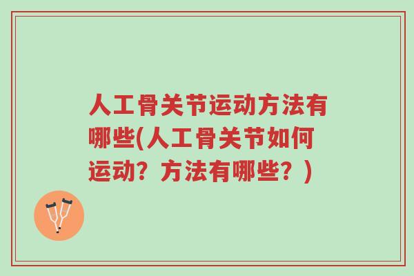 人工骨关节运动方法有哪些(人工骨关节如何运动?方法有哪些?)-第1张图片-超越 人工骨关节运动方法有哪些(人工骨关节如何运动?方法有哪些?)-第1张图片-超越