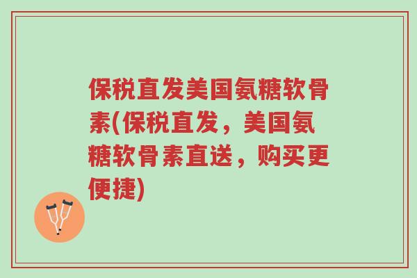 保税直发美国氨糖软骨素(保税直发,美国氨糖软骨素直送,购买更便捷)-第1张图片-超越 保税直发美国氨糖软骨素(保税直发,美国氨糖软骨素直送,购买更便捷)-第1张图片-超越