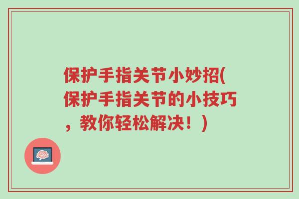 保护手指关节小妙招(保护手指关节的小技巧,教你轻松解决!)-第1张图片-超越 保护手指关节小妙招(保护手指关节的小技巧,教你轻松解决!)-第1张图片-超越