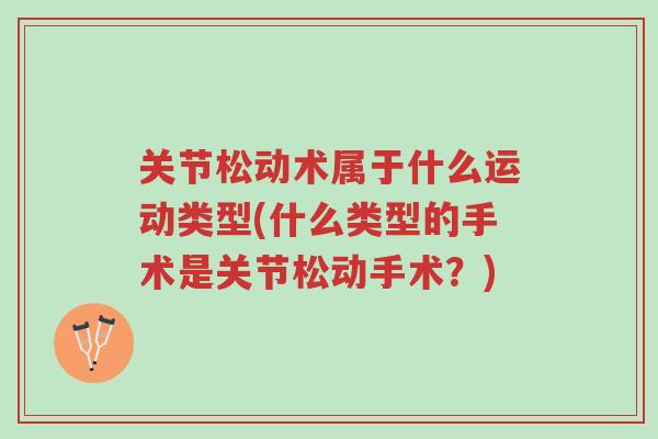 关节松动术属于什么运动类型(什么类型的手术是关节松动手术?)-第1张图片-超越 关节松动术属于什么运动类型(什么类型的手术是关节松动手术?)-第1张图片-超越