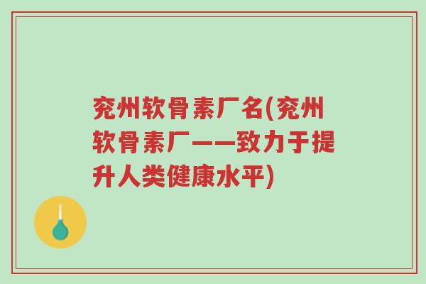 兖州软骨素厂名(兖州软骨素厂——致力于提升人类健康水平)-第1张图片-超越 兖州软骨素厂名(兖州软骨素厂——致力于提升人类健康水平)-第1张图片-超越