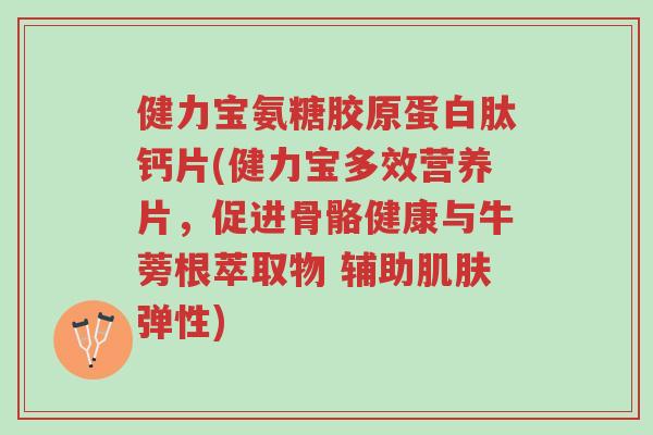 健力宝氨糖胶原蛋白肽钙片(健力宝多效营养片,促进骨骼健康与牛蒡根萃取物 辅助肌肤弹性)-第1张图片-超越 健力宝氨糖胶原蛋白肽钙片(健力宝多效营养片,促进骨骼健康与牛蒡根萃取物 辅助肌肤弹性)-第1张图片-超越