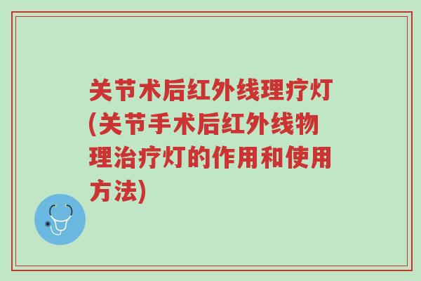 关节术后红外线理疗灯(关节手术后红外线物理治疗灯的作用和使用方法)-第1张图片-超越 关节术后红外线理疗灯(关节手术后红外线物理治疗灯的作用和使用方法)-第1张图片-超越