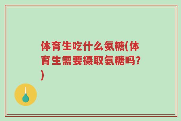 体育生吃什么氨糖(体育生需要摄取氨糖吗?)-第1张图片-超越 体育生吃什么氨糖(体育生需要摄取氨糖吗?)-第1张图片-超越