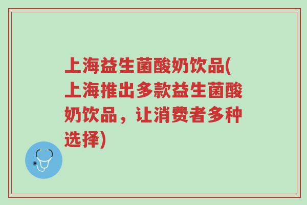 上海益生菌酸奶饮品(上海推出多款益生菌酸奶饮品,让消费者多种选择)-第1张图片-超越 上海益生菌酸奶饮品(上海推出多款益生菌酸奶饮品,让消费者多种选择)-第1张图片-超越