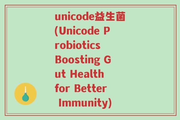 unicode益生菌(Unicode Probiotics Boosting Gut Health for Better Immunity)-第1张图片-超越