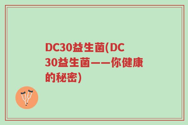DC30益生菌(DC30益生菌——你健康的秘密)-第1张图片-超越 DC30益生菌(DC30益生菌——你健康的秘密)-第1张图片-超越