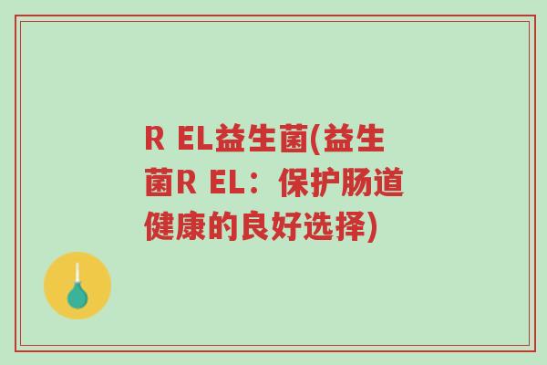 R EL益生菌(益生菌R EL:保护肠道健康的良好选择)-第1张图片-超越 R EL益生菌(益生菌R EL:保护肠道健康的良好选择)-第1张图片-超越