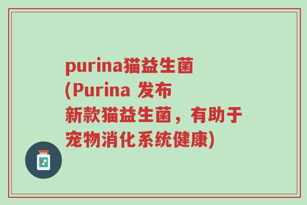 purina猫益生菌(Purina 发布新款猫益生菌,有助于宠物消化系统健康)-第1张图片-超越 purina猫益生菌(Purina 发布新款猫益生菌,有助于宠物消化系统健康)-第1张图片-超越
