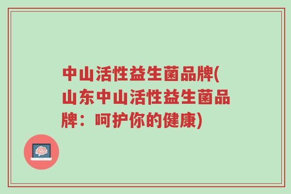 中山活性益生菌品牌(山东中山活性益生菌品牌:呵护你的健康)-第1张图片-超越 中山活性益生菌品牌(山东中山活性益生菌品牌:呵护你的健康)-第1张图片-超越