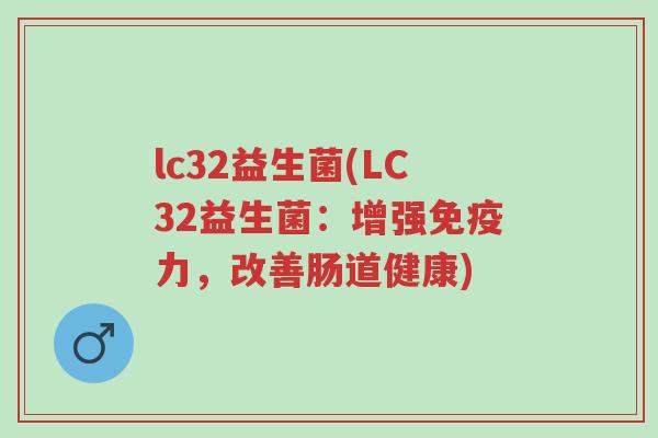 lc32益生菌(LC32益生菌：增强免疫力，改善肠道健康)-第1张图片-超越