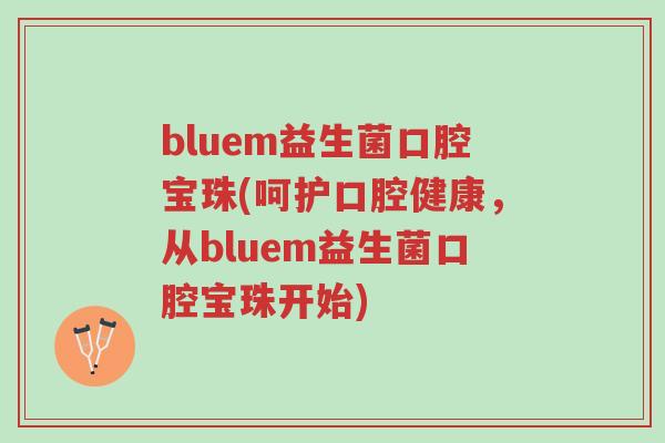 bluem益生菌口腔宝珠(呵护口腔健康,从bluem益生菌口腔宝珠开始)-第1张图片-超越 bluem益生菌口腔宝珠(呵护口腔健康,从bluem益生菌口腔宝珠开始)-第1张图片-超越