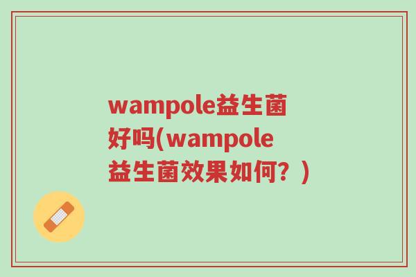 wampole益生菌好吗(wampole益生菌效果如何?)-第1张图片-超越 wampole益生菌好吗(wampole益生菌效果如何?)-第1张图片-超越