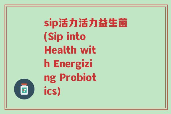 sip活力活力益生菌(Sip into Health with Energizing Probiotics)-第1张图片-超越 sip活力活力益生菌(Sip into Health with Energizing Probiotics)-第1张图片-超越
