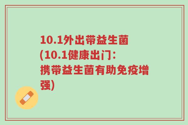 10.1外出带益生菌(10.1健康出门:携带益生菌有助免疫增强)-第1张图片-超越 10.1外出带益生菌(10.1健康出门:携带益生菌有助免疫增强)-第1张图片-超越