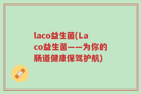 laco益生菌(Laco益生菌——为你的肠道健康保驾护航)-第1张图片-超越 laco益生菌(Laco益生菌——为你的肠道健康保驾护航)-第1张图片-超越