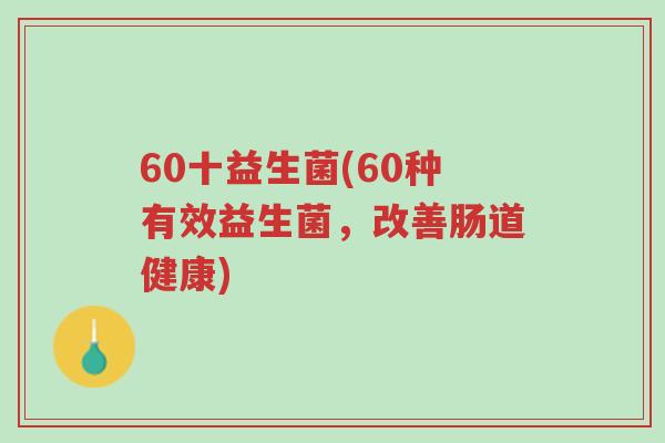 60十益生菌(60种有效益生菌,改善肠道健康)-第1张图片-超越 60十益生菌(60种有效益生菌,改善肠道健康)-第1张图片-超越