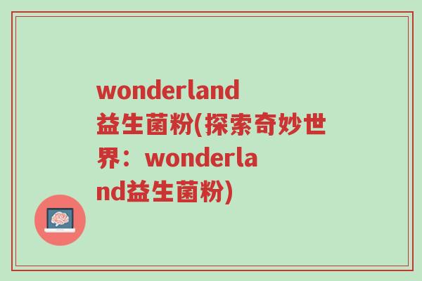 wonderland益生菌粉(探索奇妙世界：wonderland益生菌粉)-第1张图片-超越