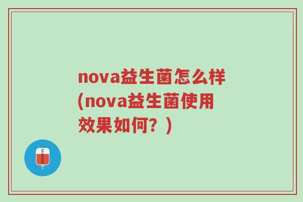 nova益生菌怎么样(nova益生菌使用效果如何？)-第1张图片-超越