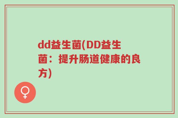 dd益生菌(DD益生菌:提升肠道健康的良方)-第1张图片-超越 dd益生菌(DD益生菌:提升肠道健康的良方)-第1张图片-超越