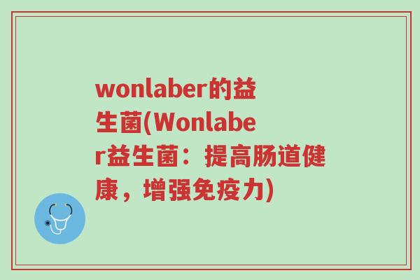 wonlaber的益生菌(Wonlaber益生菌:提高肠道健康,增强免疫力)-第1张图片-超越 wonlaber的益生菌(Wonlaber益生菌:提高肠道健康,增强免疫力)-第1张图片-超越