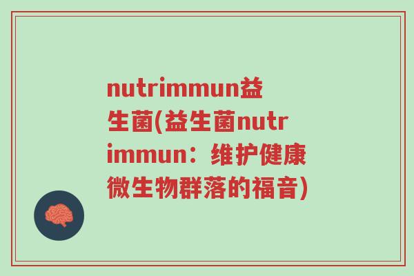 nutrimmun益生菌(益生菌nutrimmun:维护健康微生物群落的福音)-第1张图片-超越 nutrimmun益生菌(益生菌nutrimmun:维护健康微生物群落的福音)-第1张图片-超越