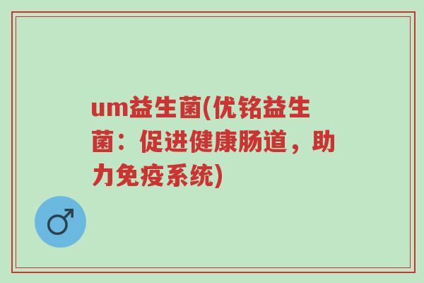um益生菌(优铭益生菌:促进健康肠道,助力免疫系统)-第1张图片-超越 um益生菌(优铭益生菌:促进健康肠道,助力免疫系统)-第1张图片-超越